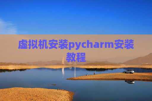 虚拟机安装pycharm安装教程